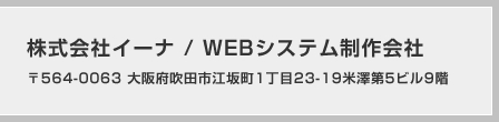 株式会社イーナ / WEBシステム制作会社 〒564-0063 大阪府吹田市江坂町1丁目23-19米澤第5ビル9階