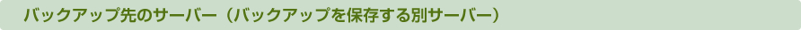 バックアップ先のサーバー（バックアップを保存する別サーバー）