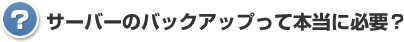 サーバーのバックアップって本当に必要？